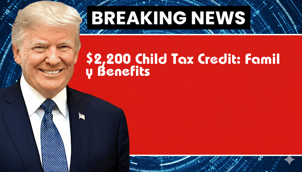 $2,200 Child Tax Credit: What Additional Benefits Will Your Family Receive?