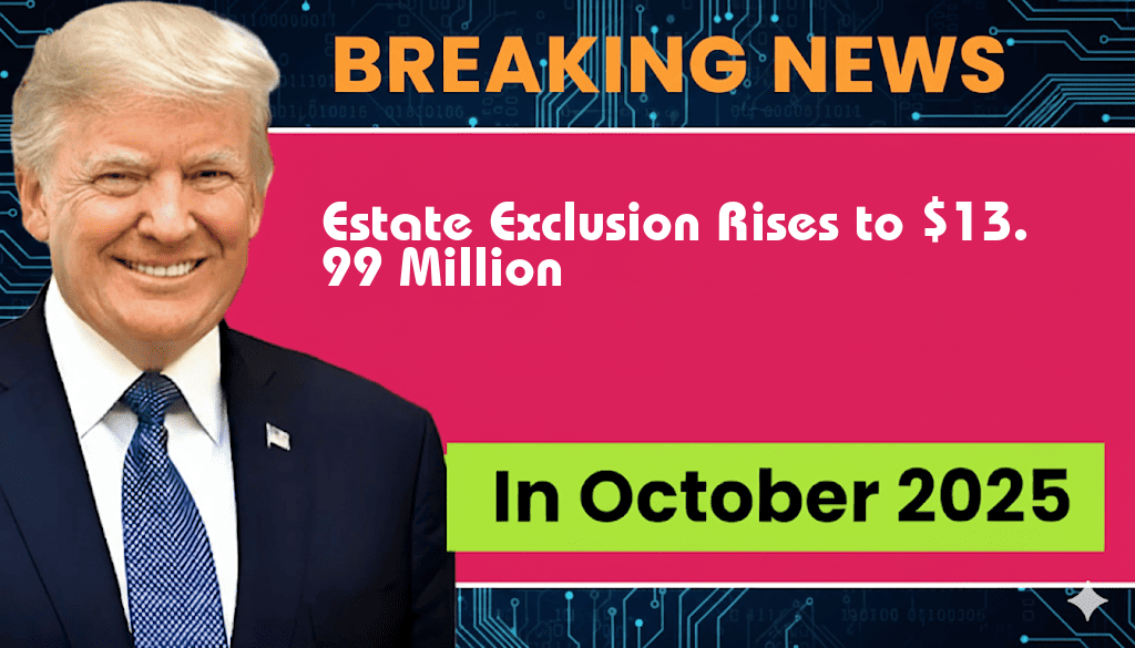 Estate Exclusion Jumps to $13,990,000, Offering Significant Benefits for Heirs
